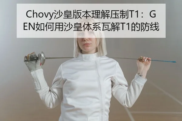 Chovy沙皇版本理解压制T1：GEN如何用沙皇体系瓦解T1的防线